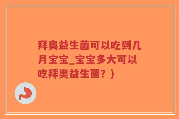 拜奥益生菌可以吃到几月宝宝_宝宝多大可以吃拜奥益生菌?)-第1张图片-超越 拜奥益生菌可以吃到几月宝宝_宝宝多大可以吃拜奥益生菌?)-第1张图片-超越