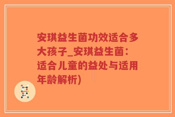 安琪益生菌功效适合多大孩子_安琪益生菌:适合儿童的益处与适用年龄解析)-第1张图片-超越 安琪益生菌功效适合多大孩子_安琪益生菌:适合儿童的益处与适用年龄解析)-第1张图片-超越