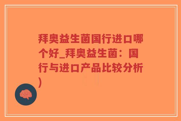 拜奥益生菌国行进口哪个好_拜奥益生菌:国行与进口产品比较分析)-第1张图片-超越 拜奥益生菌国行进口哪个好_拜奥益生菌:国行与进口产品比较分析)-第1张图片-超越