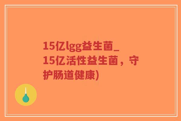 15亿lgg益生菌_15亿活性益生菌,守护肠道健康)-第1张图片-超越 15亿lgg益生菌_15亿活性益生菌,守护肠道健康)-第1张图片-超越