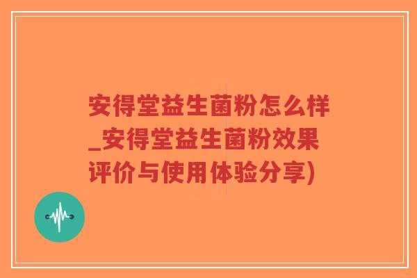 安得堂益生菌粉怎么样_安得堂益生菌粉效果评价与使用体验分享)-第1张图片-超越 安得堂益生菌粉怎么样_安得堂益生菌粉效果评价与使用体验分享)-第1张图片-超越