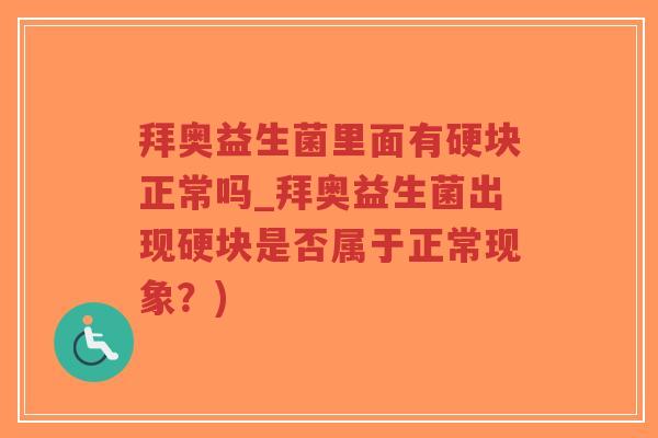 拜奥益生菌里面有硬块正常吗_拜奥益生菌出现硬块是否属于正常现象?)-第1张图片-超越 拜奥益生菌里面有硬块正常吗_拜奥益生菌出现硬块是否属于正常现象?)-第1张图片-超越