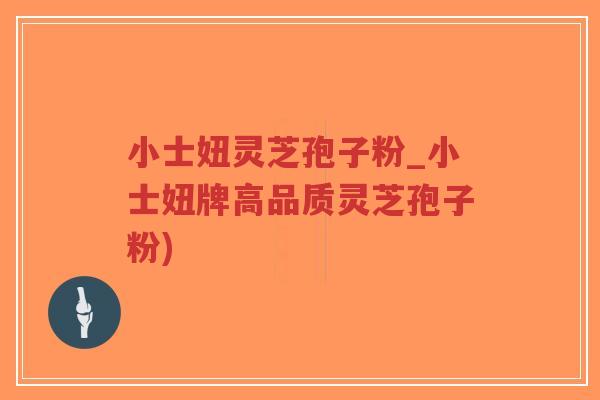 小士妞灵芝孢子粉_小士妞牌高品质灵芝孢子粉)-第1张图片-超越 小士妞灵芝孢子粉_小士妞牌高品质灵芝孢子粉)-第1张图片-超越