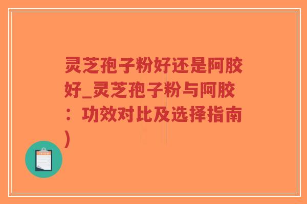 灵芝孢子粉好还是阿胶好_灵芝孢子粉与阿胶:功效对比及选择指南)-第1张图片-超越 灵芝孢子粉好还是阿胶好_灵芝孢子粉与阿胶:功效对比及选择指南)-第1张图片-超越