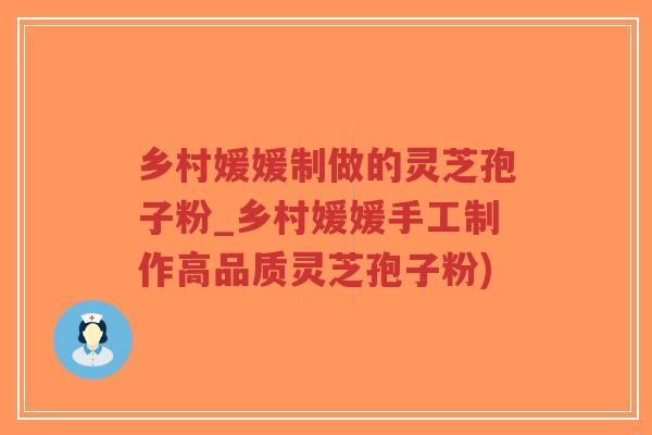 乡村媛媛制做的灵芝孢子粉_乡村媛媛手工制作高品质灵芝孢子粉)-第1张图片-超越 乡村媛媛制做的灵芝孢子粉_乡村媛媛手工制作高品质灵芝孢子粉)-第1张图片-超越