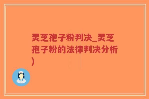 灵芝孢子粉判决_灵芝孢子粉的法律判决分析)-第1张图片-超越 灵芝孢子粉判决_灵芝孢子粉的法律判决分析)-第1张图片-超越