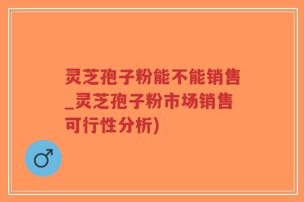 灵芝孢子粉能不能销售_灵芝孢子粉市场销售可行性分析)-第1张图片-超越 灵芝孢子粉能不能销售_灵芝孢子粉市场销售可行性分析)-第1张图片-超越