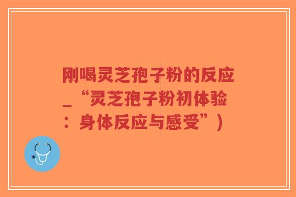 刚喝灵芝孢子粉的反应_“灵芝孢子粉初体验:身体反应与感受”)-第1张图片-超越 刚喝灵芝孢子粉的反应_“灵芝孢子粉初体验:身体反应与感受”)-第1张图片-超越