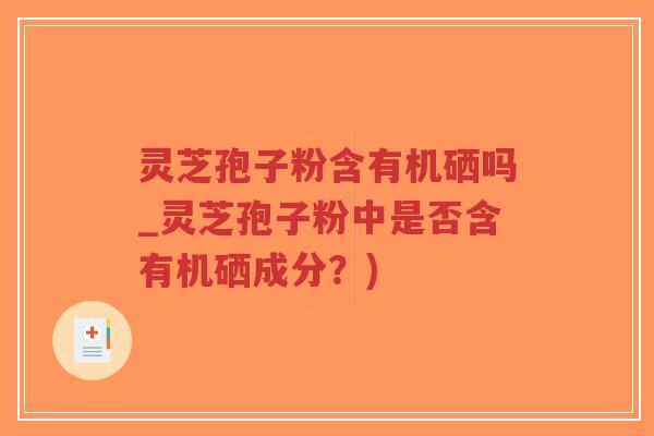 灵芝孢子粉含有机硒吗_灵芝孢子粉中是否含有机硒成分?)-第1张图片-超越 灵芝孢子粉含有机硒吗_灵芝孢子粉中是否含有机硒成分?)-第1张图片-超越