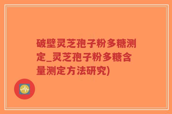 破壁灵芝孢子粉多糖测定_灵芝孢子粉多糖含量测定方法研究)-第1张图片-超越 破壁灵芝孢子粉多糖测定_灵芝孢子粉多糖含量测定方法研究)-第1张图片-超越