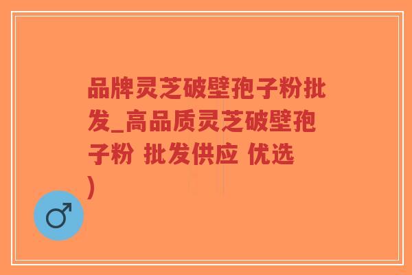 品牌灵芝破壁孢子粉批发_高品质灵芝破壁孢子粉 批发供应 优选)-第1张图片-超越