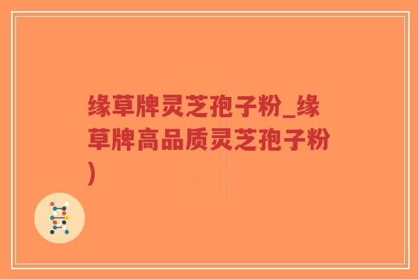 缘草牌灵芝孢子粉_缘草牌高品质灵芝孢子粉)-第1张图片-超越