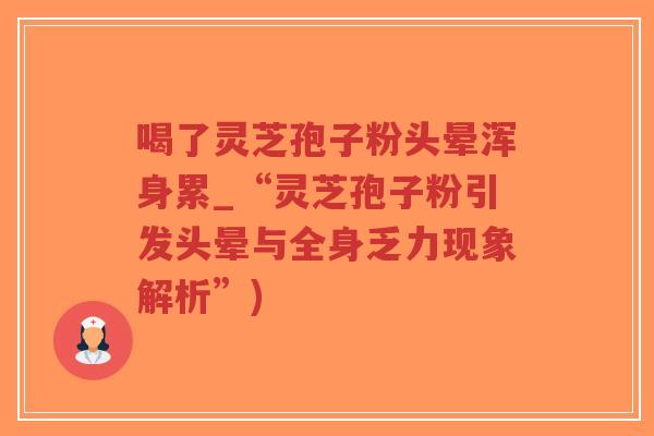 喝了灵芝孢子粉头晕浑身累_“灵芝孢子粉引发头晕与全身乏力现象解析”)-第1张图片-超越