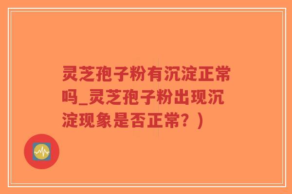 灵芝孢子粉有沉淀正常吗_灵芝孢子粉出现沉淀现象是否正常?)-第1张图片-超越 灵芝孢子粉有沉淀正常吗_灵芝孢子粉出现沉淀现象是否正常?)-第1张图片-超越