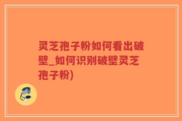 灵芝孢子粉如何看出破壁_如何识别破壁灵芝孢子粉)-第1张图片-超越 灵芝孢子粉如何看出破壁_如何识别破壁灵芝孢子粉)-第1张图片-超越