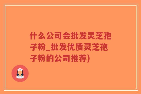 什么公司会批发灵芝孢子粉_批发优质灵芝孢子粉的公司推荐)-第1张图片-超越 什么公司会批发灵芝孢子粉_批发优质灵芝孢子粉的公司推荐)-第1张图片-超越