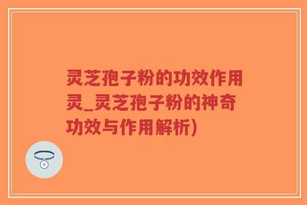 灵芝孢子粉的功效作用灵_灵芝孢子粉的神奇功效与作用解析)-第1张图片-超越 灵芝孢子粉的功效作用灵_灵芝孢子粉的神奇功效与作用解析)-第1张图片-超越