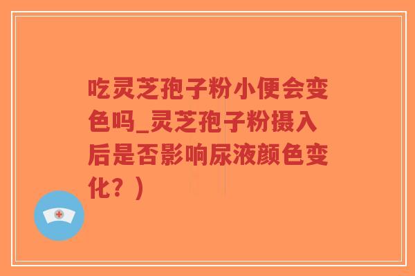 吃灵芝孢子粉小便会变色吗_灵芝孢子粉摄入后是否影响尿液颜色变化?)-第1张图片-超越 吃灵芝孢子粉小便会变色吗_灵芝孢子粉摄入后是否影响尿液颜色变化?)-第1张图片-超越