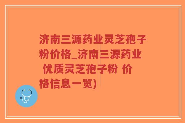 济南三源药业灵芝孢子粉价格_济南三源药业 优质灵芝孢子粉 价格信息一览)-第1张图片-超越 济南三源药业灵芝孢子粉价格_济南三源药业 优质灵芝孢子粉 价格信息一览)-第1张图片-超越