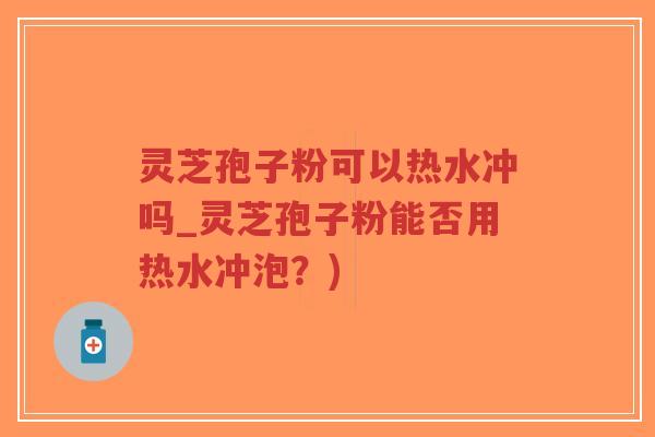 灵芝孢子粉可以热水冲吗_灵芝孢子粉能否用热水冲泡?)-第1张图片-超越 灵芝孢子粉可以热水冲吗_灵芝孢子粉能否用热水冲泡?)-第1张图片-超越