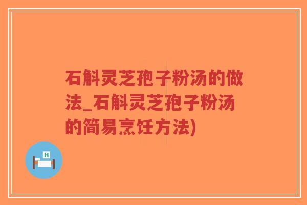石斛灵芝孢子粉汤的做法_石斛灵芝孢子粉汤的简易烹饪方法)-第1张图片-超越 石斛灵芝孢子粉汤的做法_石斛灵芝孢子粉汤的简易烹饪方法)-第1张图片-超越
