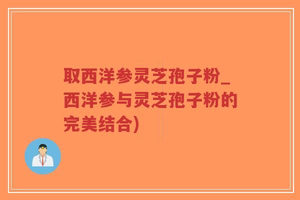 取西洋参灵芝孢子粉_西洋参与灵芝孢子粉的完美结合)-第1张图片-超越 取西洋参灵芝孢子粉_西洋参与灵芝孢子粉的完美结合)-第1张图片-超越