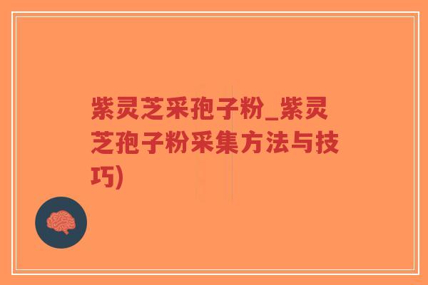 紫灵芝采孢子粉_紫灵芝孢子粉采集方法与技巧)-第1张图片-超越