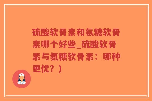 硫酸软骨素和氨糖软骨素哪个好些_硫酸软骨素与氨糖软骨素:哪种更优?)-第1张图片-超越 硫酸软骨素和氨糖软骨素哪个好些_硫酸软骨素与氨糖软骨素:哪种更优?)-第1张图片-超越