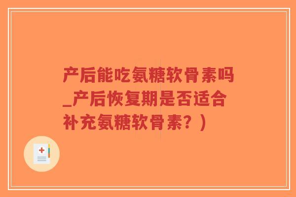 产后能吃氨糖软骨素吗_产后恢复期是否适合补充氨糖软骨素？)-第1张图片-超越