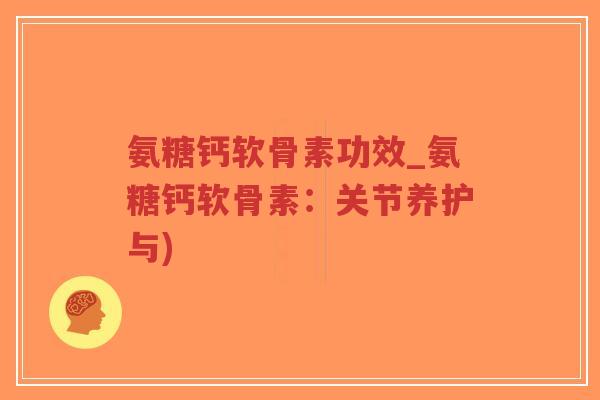 氨糖钙软骨素功效_氨糖钙软骨素:关节养护与)-第1张图片-超越 氨糖钙软骨素功效_氨糖钙软骨素:关节养护与)-第1张图片-超越