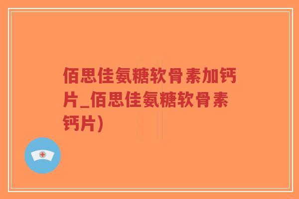 佰思佳氨糖软骨素加钙片_佰思佳氨糖软骨素钙片)-第1张图片-超越 佰思佳氨糖软骨素加钙片_佰思佳氨糖软骨素钙片)-第1张图片-超越