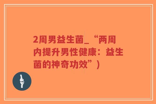 2周男益生菌_“两周内提升男性健康：益生菌的神奇功效”)-第1张图片-超越