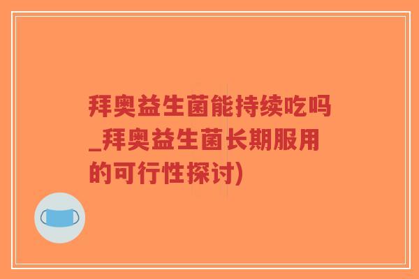 拜奥益生菌能持续吃吗_拜奥益生菌长期服用的可行性探讨)-第1张图片-超越 拜奥益生菌能持续吃吗_拜奥益生菌长期服用的可行性探讨)-第1张图片-超越