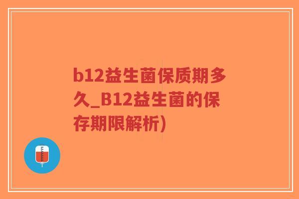 b12益生菌保质期多久_B12益生菌的保存期限解析)-第1张图片-超越 b12益生菌保质期多久_B12益生菌的保存期限解析)-第1张图片-超越