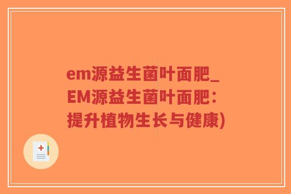 em源益生菌叶面肥_EM源益生菌叶面肥:提升植物生长与健康)-第1张图片-超越 em源益生菌叶面肥_EM源益生菌叶面肥:提升植物生长与健康)-第1张图片-超越