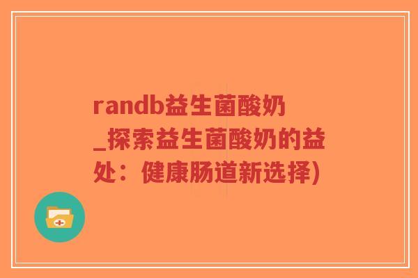 randb益生菌酸奶_探索益生菌酸奶的益处:健康肠道新选择)-第1张图片-超越 randb益生菌酸奶_探索益生菌酸奶的益处:健康肠道新选择)-第1张图片-超越