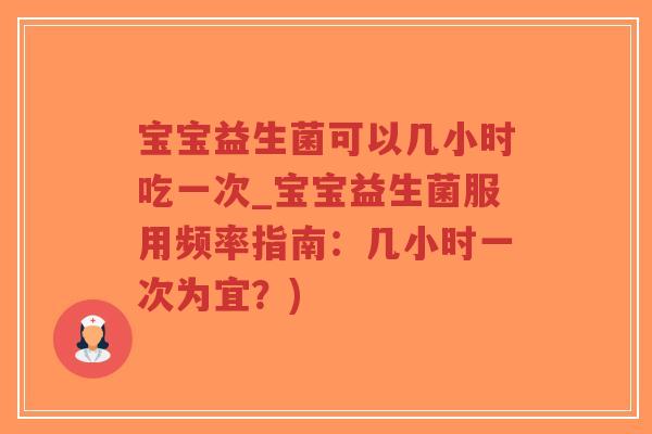 宝宝益生菌可以几小时吃一次_宝宝益生菌服用频率指南:几小时一次为宜?)-第1张图片-超越 宝宝益生菌可以几小时吃一次_宝宝益生菌服用频率指南:几小时一次为宜?)-第1张图片-超越