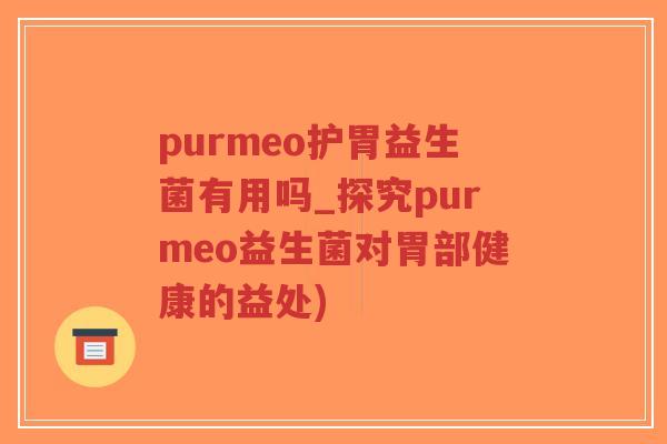 purmeo护胃益生菌有用吗_探究purmeo益生菌对胃部健康的益处)-第1张图片-超越 purmeo护胃益生菌有用吗_探究purmeo益生菌对胃部健康的益处)-第1张图片-超越