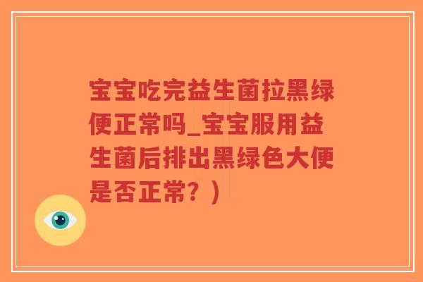 宝宝吃完益生菌拉黑绿便正常吗_宝宝服用益生菌后排出黑绿色大便是否正常?)-第1张图片-超越 宝宝吃完益生菌拉黑绿便正常吗_宝宝服用益生菌后排出黑绿色大便是否正常?)-第1张图片-超越