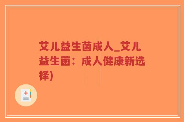 艾儿益生菌成人_艾儿益生菌:成人健康新选择)-第1张图片-超越 艾儿益生菌成人_艾儿益生菌:成人健康新选择)-第1张图片-超越