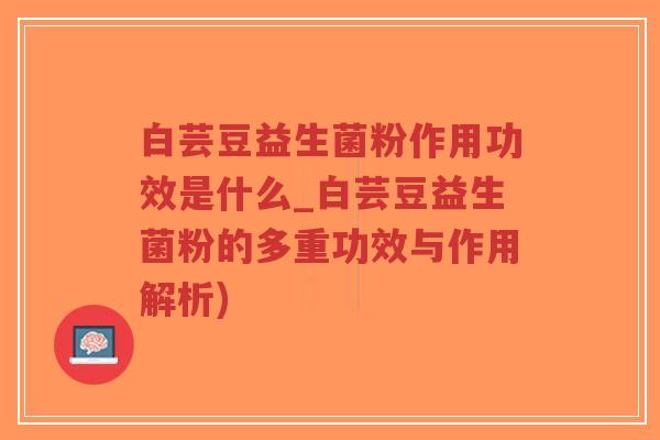 白芸豆益生菌粉作用功效是什么_白芸豆益生菌粉的多重功效与作用解析)-第1张图片-超越 白芸豆益生菌粉作用功效是什么_白芸豆益生菌粉的多重功效与作用解析)-第1张图片-超越
