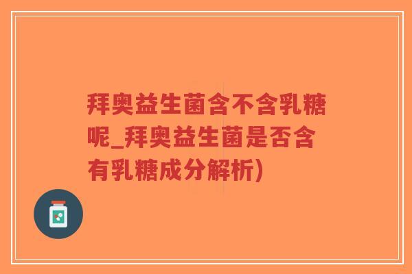 拜奥益生菌含不含乳糖呢_拜奥益生菌是否含有乳糖成分解析)-第1张图片-超越 拜奥益生菌含不含乳糖呢_拜奥益生菌是否含有乳糖成分解析)-第1张图片-超越