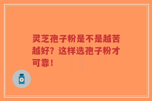 灵芝孢子粉是不是越苦越好?这样选孢子粉才可靠!-第1张图片-超越 灵芝孢子粉是不是越苦越好?这样选孢子粉才可靠!-第1张图片-超越