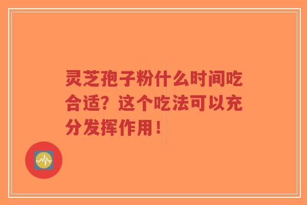 灵芝孢子粉什么时间吃合适?这个吃法可以充分发挥作用!-第1张图片-超越 灵芝孢子粉什么时间吃合适?这个吃法可以充分发挥作用!-第1张图片-超越