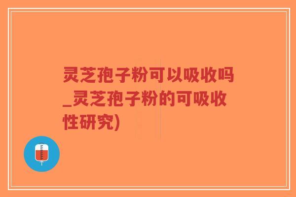 灵芝孢子粉可以吸收吗_灵芝孢子粉的可吸收性研究)-第1张图片-超越 灵芝孢子粉可以吸收吗_灵芝孢子粉的可吸收性研究)-第1张图片-超越