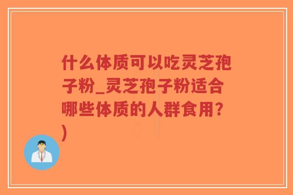 什么体质可以吃灵芝孢子粉_灵芝孢子粉适合哪些体质的人群食用?)-第1张图片-超越 什么体质可以吃灵芝孢子粉_灵芝孢子粉适合哪些体质的人群食用?)-第1张图片-超越