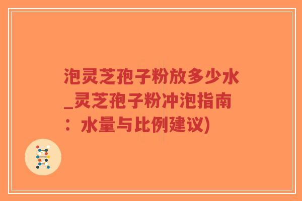 泡灵芝孢子粉放多少水_灵芝孢子粉冲泡指南:水量与比例建议)-第1张图片-超越 泡灵芝孢子粉放多少水_灵芝孢子粉冲泡指南:水量与比例建议)-第1张图片-超越