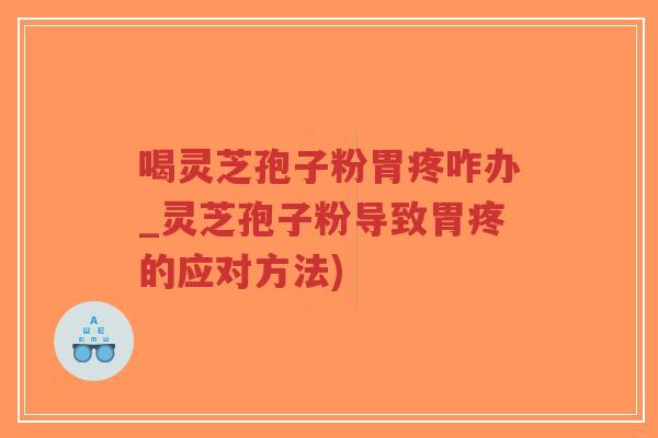 喝灵芝孢子粉胃疼咋办_灵芝孢子粉导致胃疼的应对方法)-第1张图片-超越 喝灵芝孢子粉胃疼咋办_灵芝孢子粉导致胃疼的应对方法)-第1张图片-超越