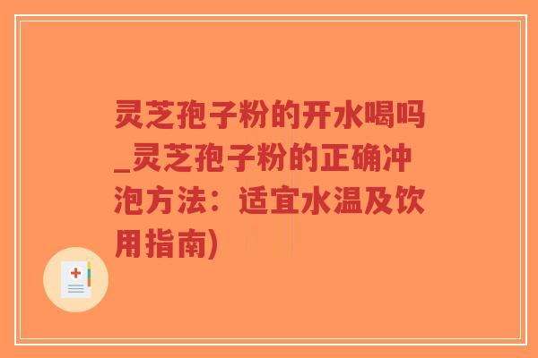 灵芝孢子粉的开水喝吗_灵芝孢子粉的正确冲泡方法:适宜水温及饮用指南)-第1张图片-超越 灵芝孢子粉的开水喝吗_灵芝孢子粉的正确冲泡方法:适宜水温及饮用指南)-第1张图片-超越