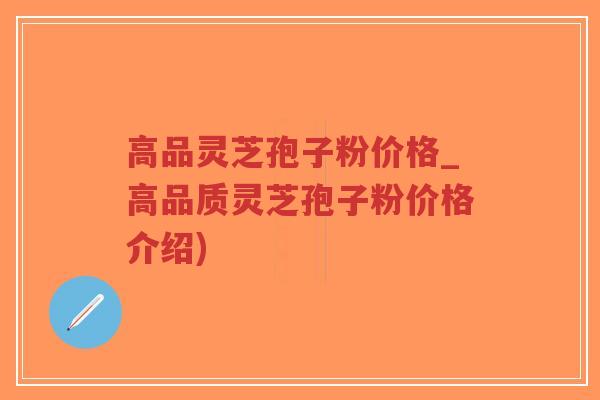 高品灵芝孢子粉价格_高品质灵芝孢子粉价格介绍)-第1张图片-超越 高品灵芝孢子粉价格_高品质灵芝孢子粉价格介绍)-第1张图片-超越